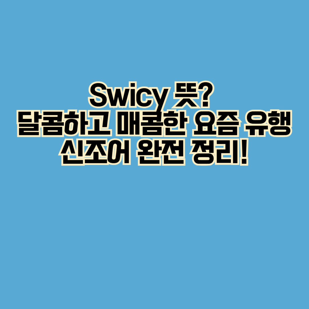 스위트 + 스파이시 = Swicy 스위씨 2025 핫한 신조어