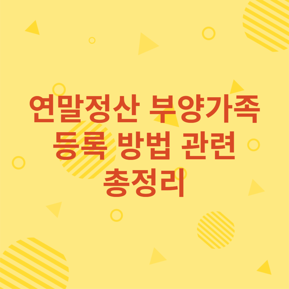  연말정산 부양가족 등록방법 알아보기(총정리)