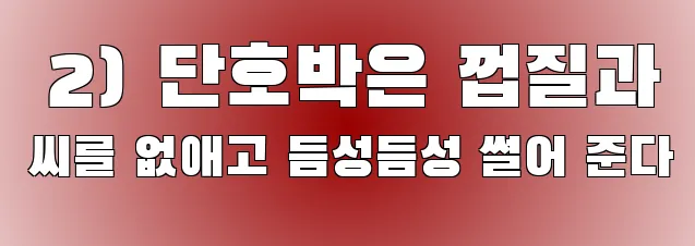  2) 단호박은 껍질과 씨를 없애고 듬성듬성 썰어 준다
