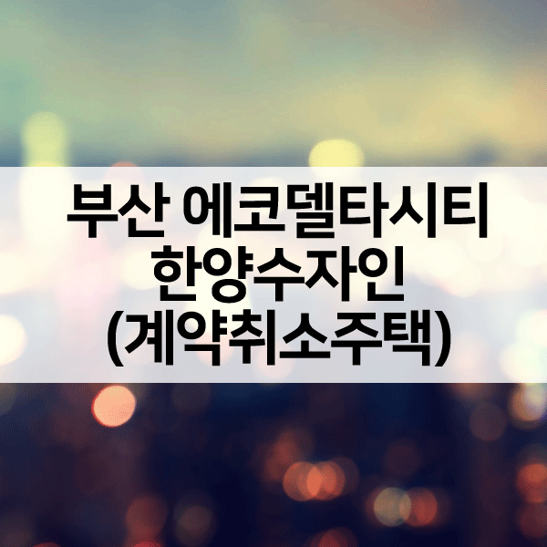 에코델타시티한양수자인계약취소주택-1