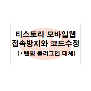  티스토리 모바일웹 접속방지와 코드수정 (+텐핑 플러그인 대체)