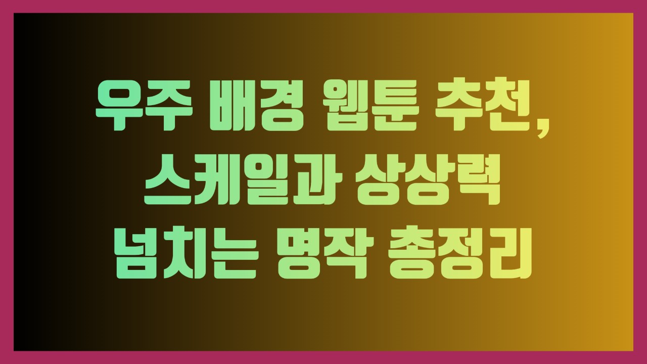 우주 배경 웹툰 추천, 스케일과 상상력 넘치는 명작 총정리