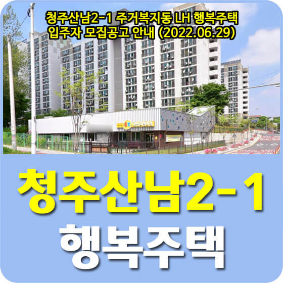  청주산남2-1 주거복지동 LH 행복주택 입주자 모집공고 안내 (2022.06.29)