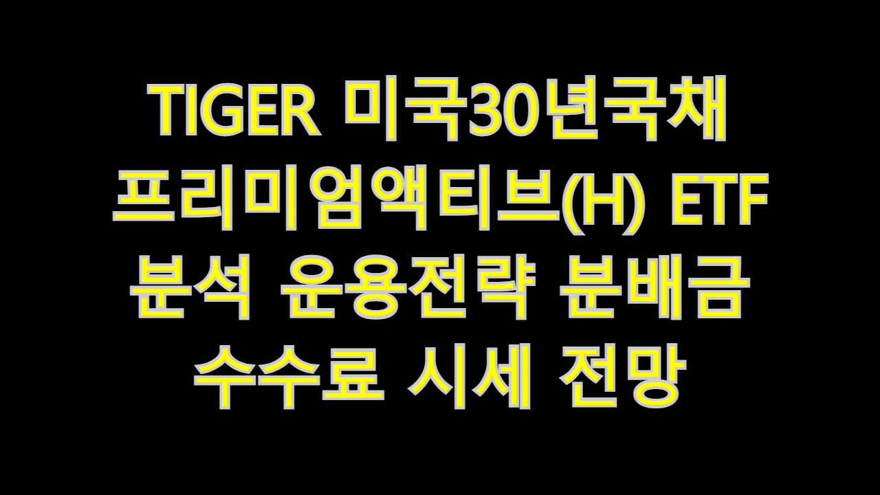  TIGER 미국30년국채프리미엄액티브(H) ETF 분석 운용전략 분배금 수수료 시세 전망