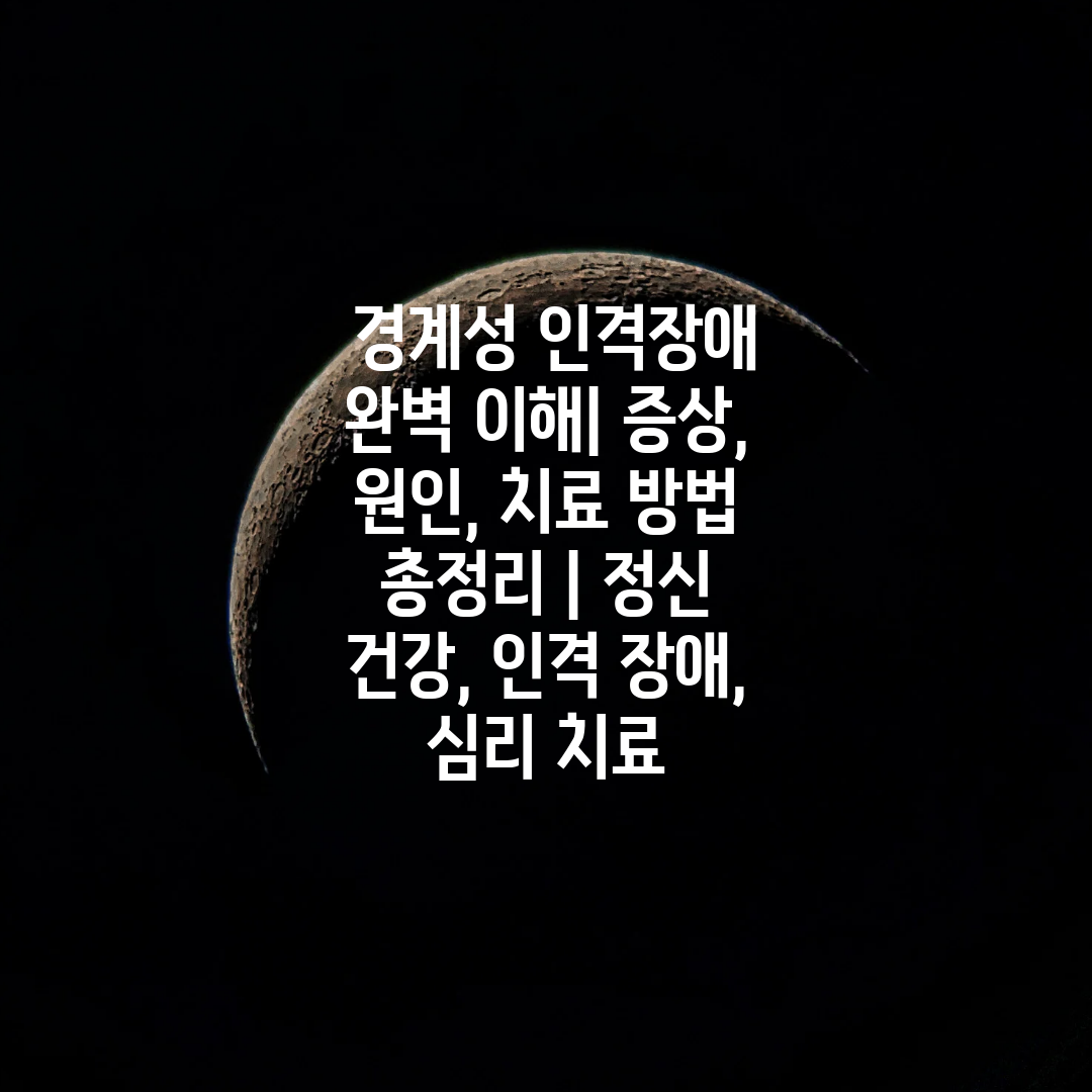  경계성 인격장애 완벽 이해 증상, 원인, 치료 방법 