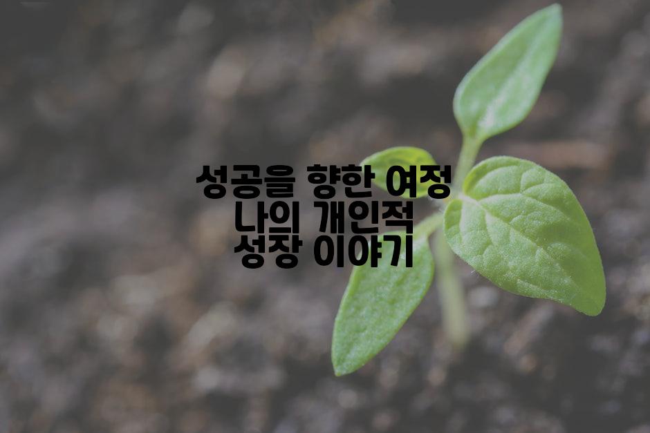 성공을 향한 여정 나의 개인적 성장 이야기