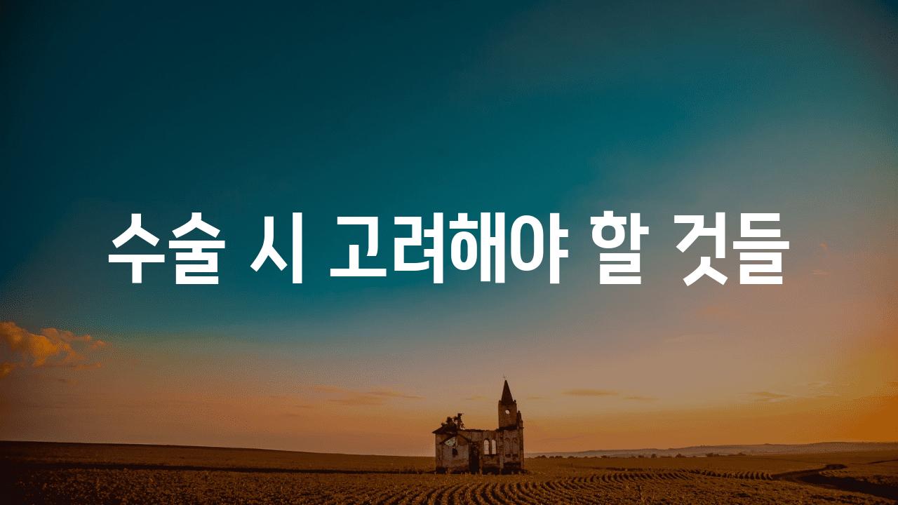 수술 시 고려해야 할 것들