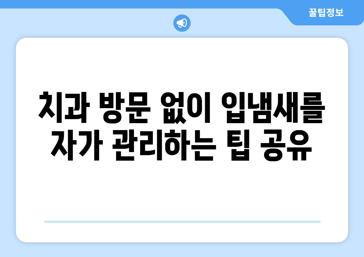 치과 방문 없이 입냄새를 자가 관리하는 팁 공유