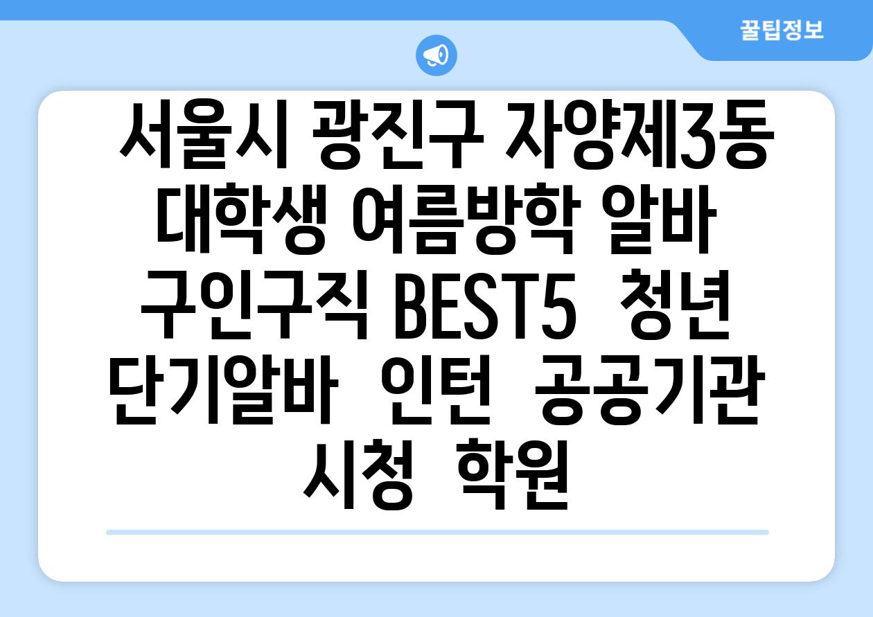 ## 서울시 광진구 자양제3동 대학생 여름방학 알바 구인구직 BEST5 | 청년 단기알바 | 인턴 | 공공기관 시청 | 학원