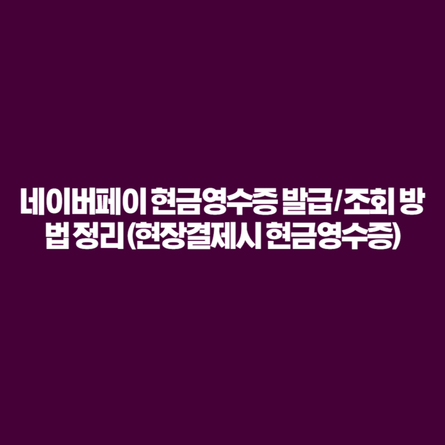 네이버페이 현금영수증 발급 / 조회 방법 정리 (현장결제시 현금영수증) 네이버페이 현금영수증 발급 / 조회 방법 정리 (현장결제시 현금영수증)