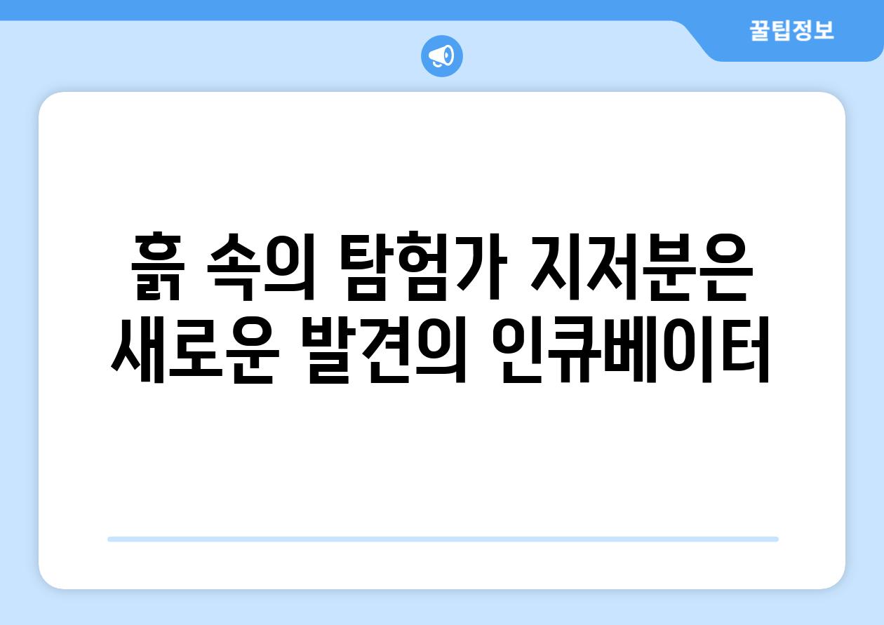 흙 속의 탐험가 지저분은 새로운 발견의 인큐베이터