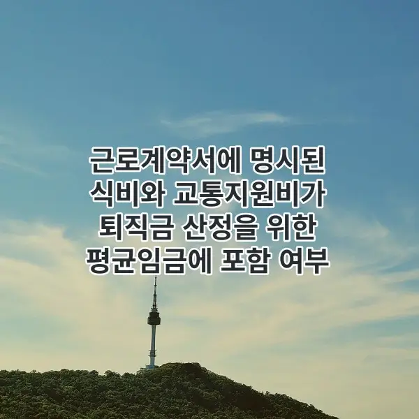 근로계약서에 명시된 식비와 교툥지원비가 퇴직금 산정을 위한 평균임금에 포함 여부를 설명하는 섬네일