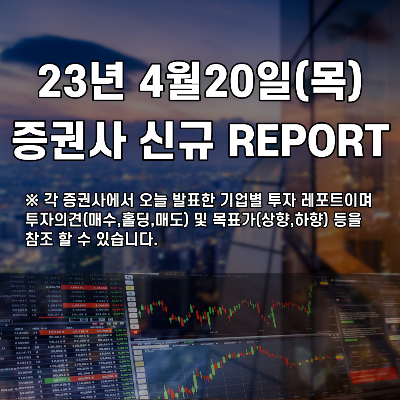 2023년 4월20일(목) 증권사 신규 REPORT