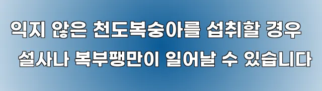 익지 않은 천도복숭아를 섭취할 경우 설사나 복부팽만이 일어날 수 있습니다