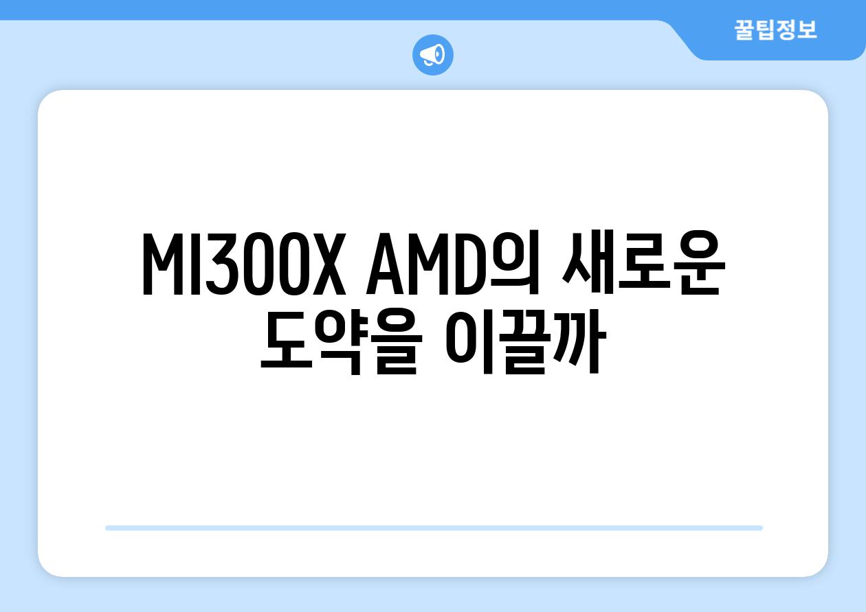 MI300X AMD의 새로운 도약을 이끌까