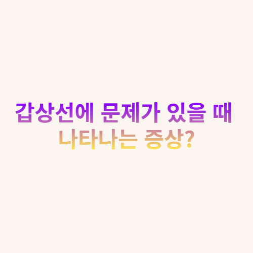  갑상선에 문제가 있을 때 나타나는 증상?