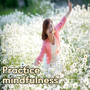 Practice mindfulness