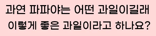  과연 파파야는 어떤 과일이길래 이렇게 좋은 과일이라고 하나요?