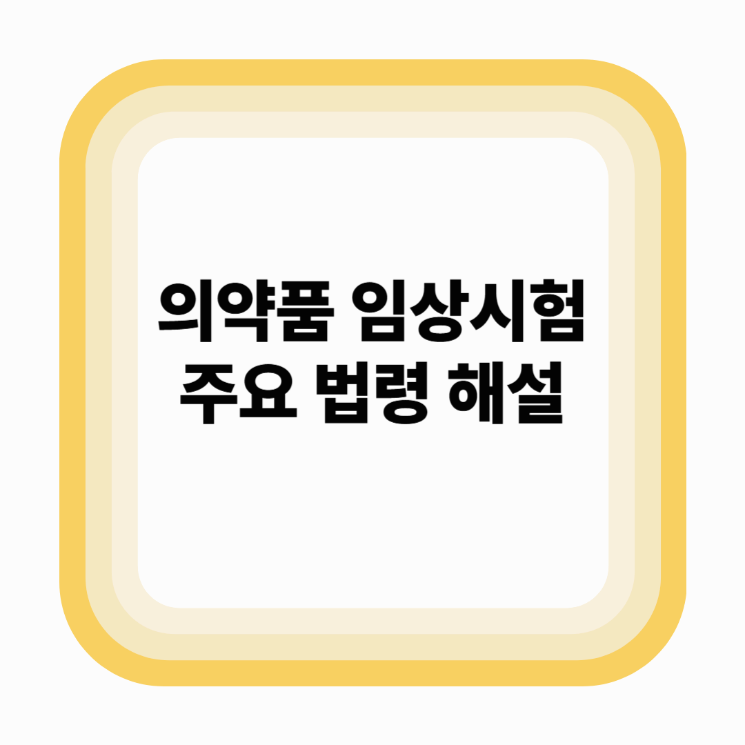 의약품 임상시험에 적용되는 주요 법령 해설 – 약사법, GCP 고시 중심