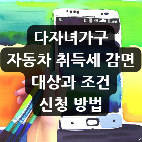  다자녀 가구 자동차 취득세 감면 대상과 조건, 신청 방법