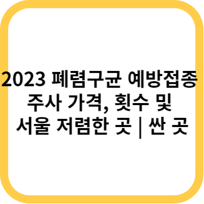 2023 폐렴구균 예방접종 주사 가격&#44; 횟수 및 서울 저렴한 곳 싼 곳
