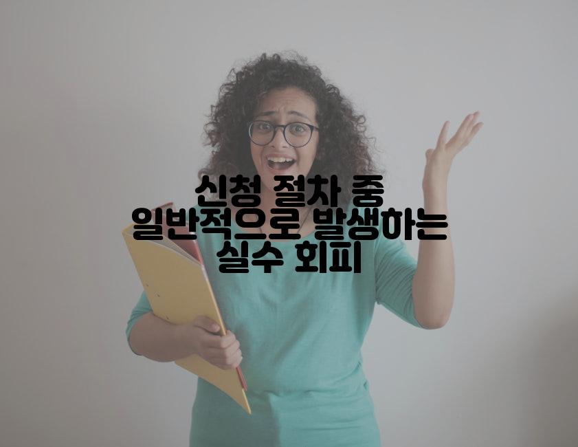 신청 절차 중 일반적으로 발생하는 실수 회피