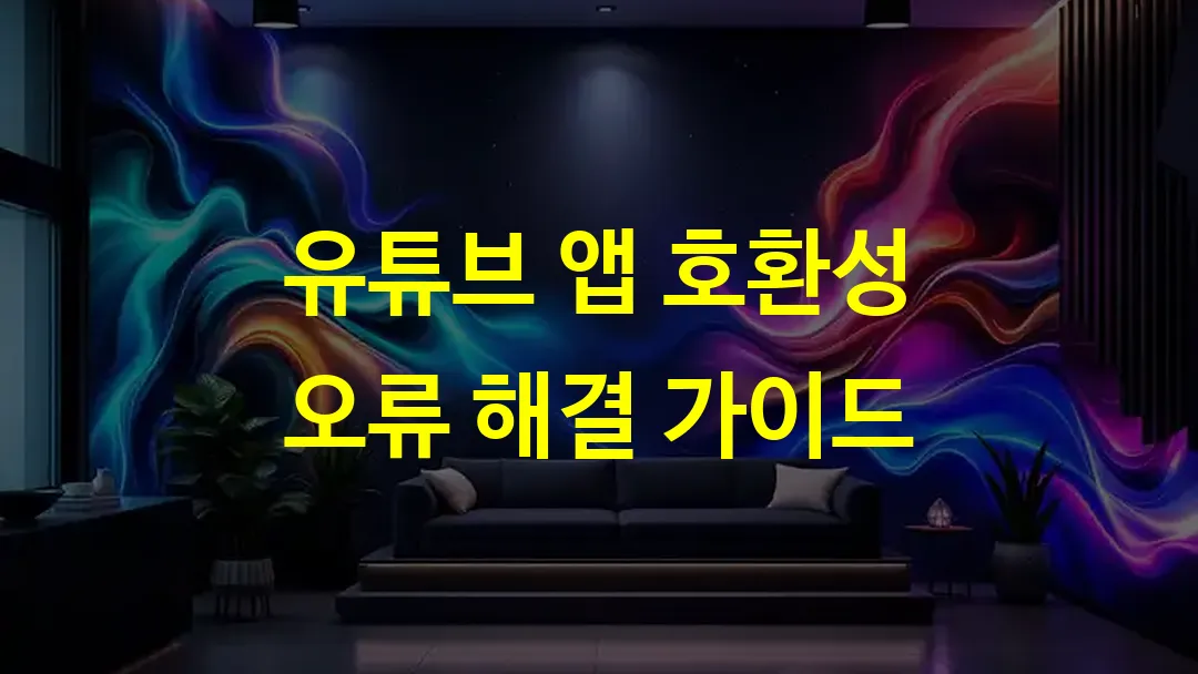 유튜브 앱 호환성 오류 해결 가이드