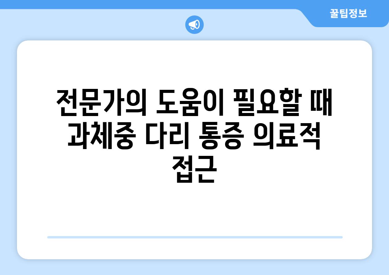 전문가의 도움이 필요할 때 과체중 다리 통증 의료적 접근