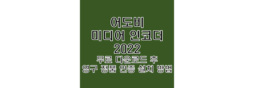  어도비 미디어 인코더 2022 무료 다운로드 및 정품 인증 크랙 설치 방법
