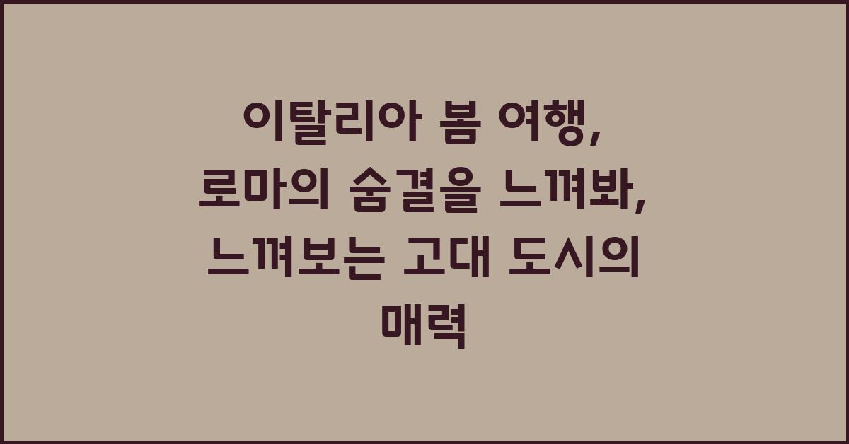 이탈리아 봄 여행, 로마의 숨결을 느껴봐