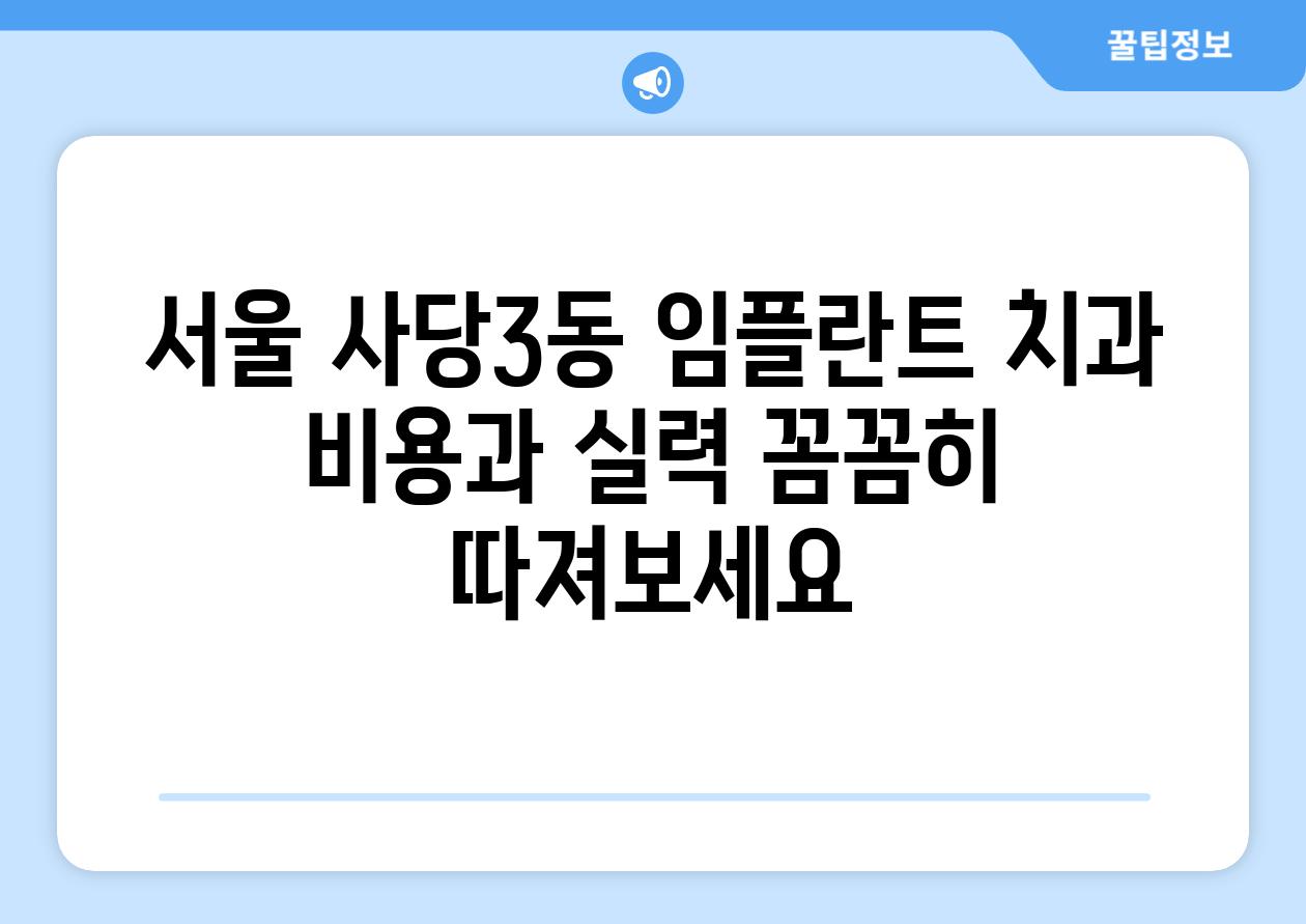 서울 사당3동 임플란트 치과 비용과 실력 꼼꼼히 따져보세요