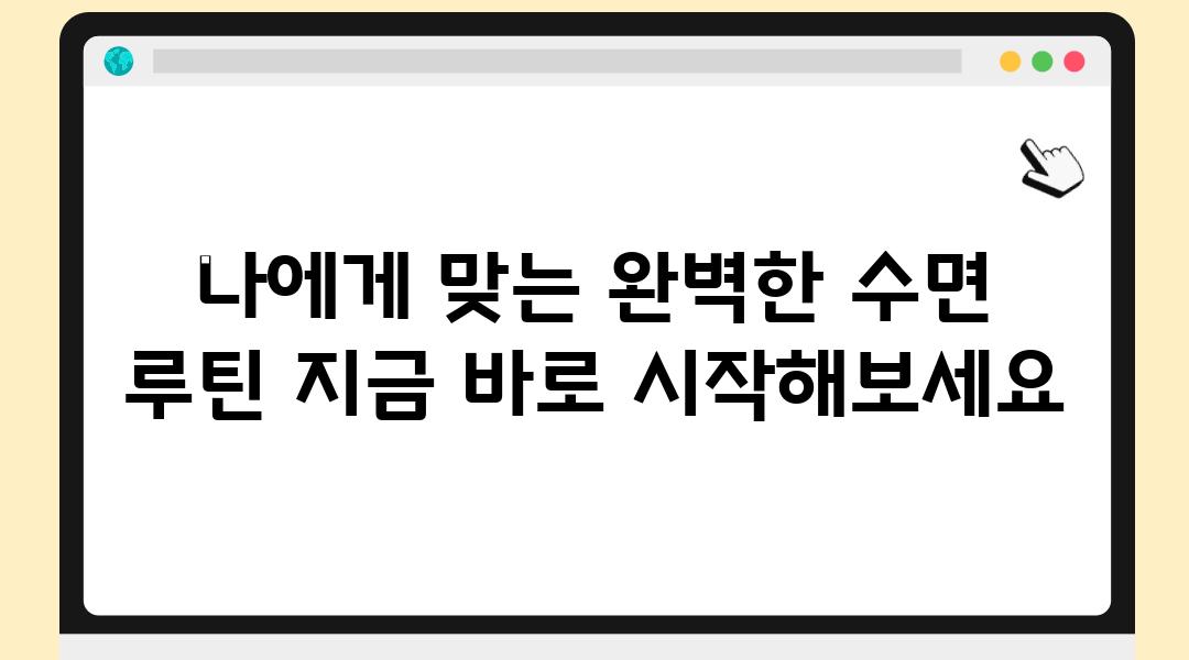 나에게 맞는 완벽한 수면 루틴 지금 바로 시작해보세요