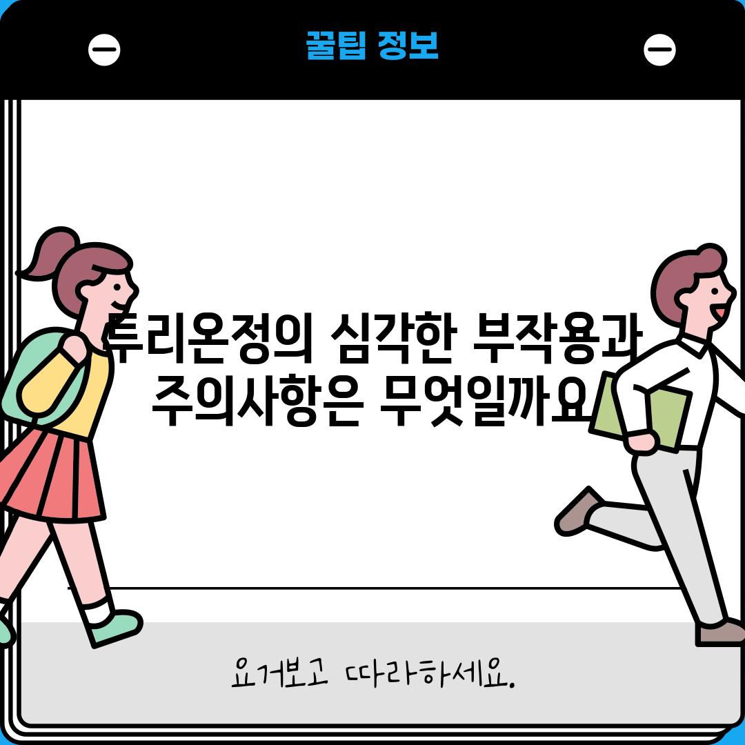 투리온정의 심각한 부작용과 주의사항은 무엇일까요?