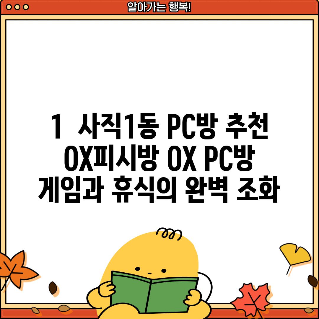 1.  사직1동 PC방 추천:  OX피시방 (OX PC방) -  게임과 휴식의 완벽 조화!