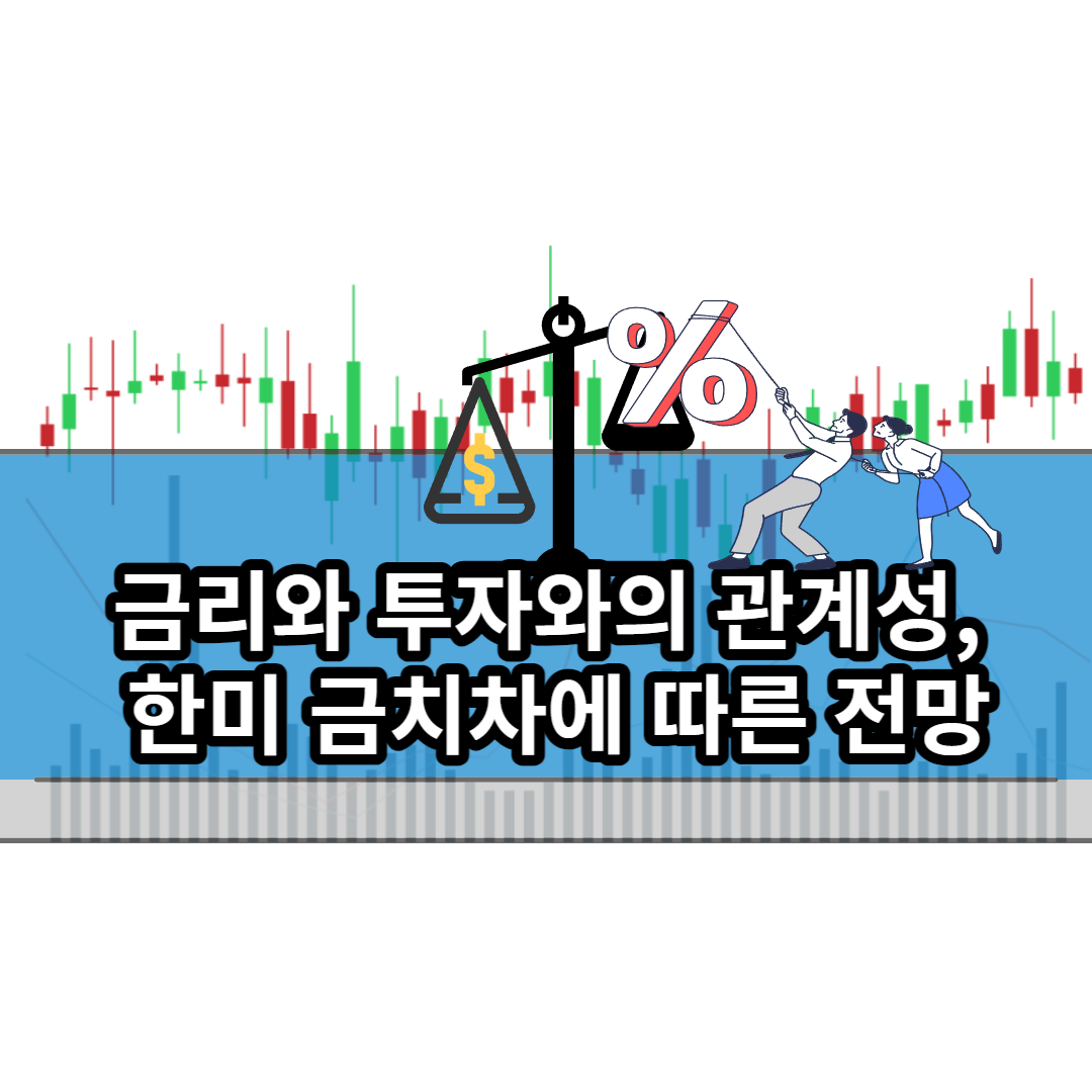  금리와 투자와의 관계성, 한미 금리차에 따른 전망
