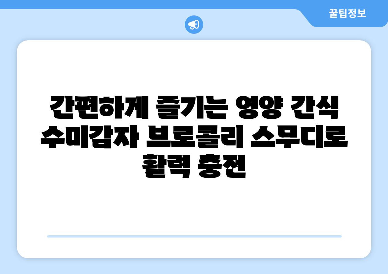 간편하게 즐기는 영양 간식 수미감자 브로콜리 스무디로 활력 충전