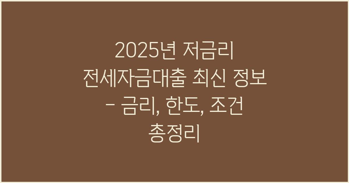 2025년 저금리 전세자금대출 최신 정보