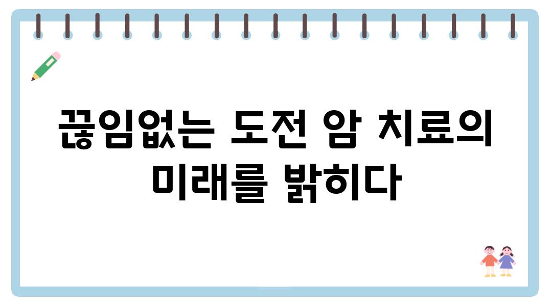 끊임없는 도전 암 치료의 미래를 밝히다