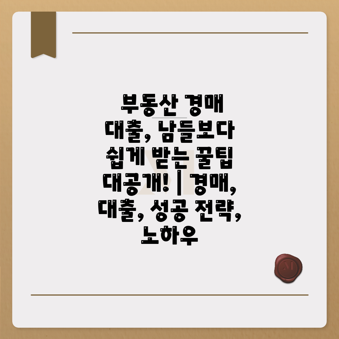  부동산 경매 대출, 남들보다 쉽게 받는 꿀팁 대공개!