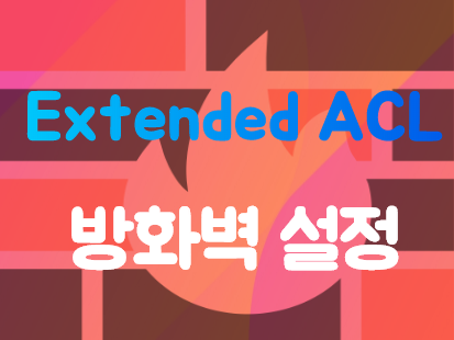  [Firewall] Extended ACL(Access Control List) 설정