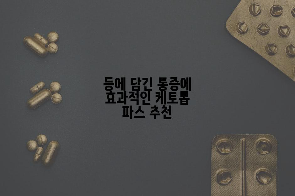 등에 담긴 통증에 효과적인 케토톱 파스 추천