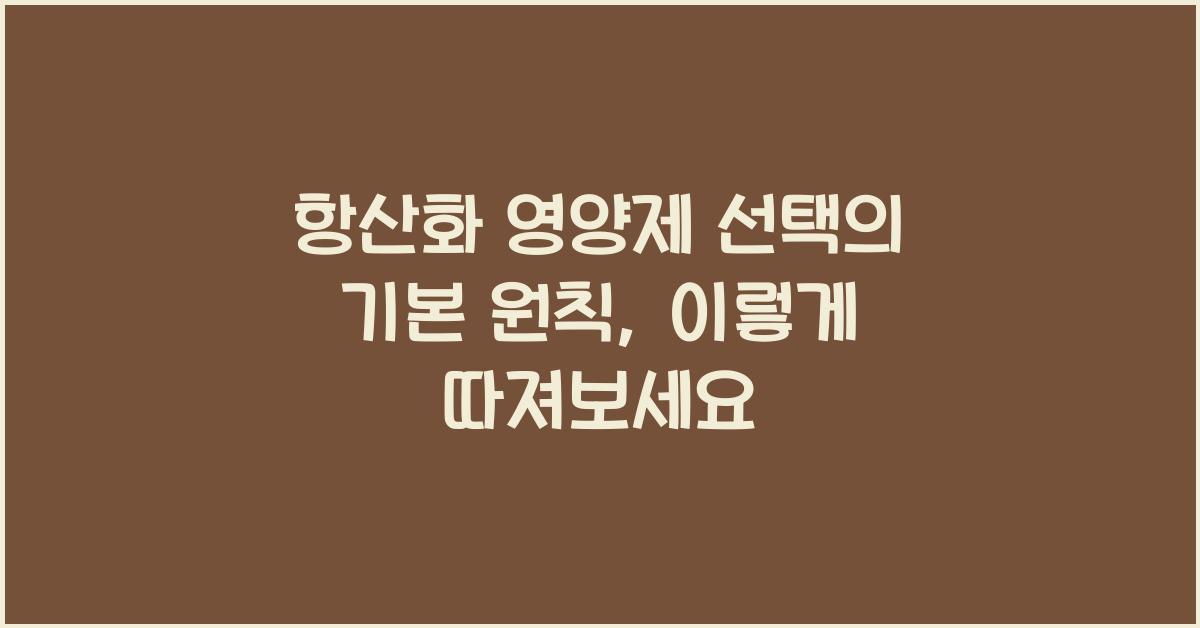 항산화 영양제 선택의 기본 원칙  