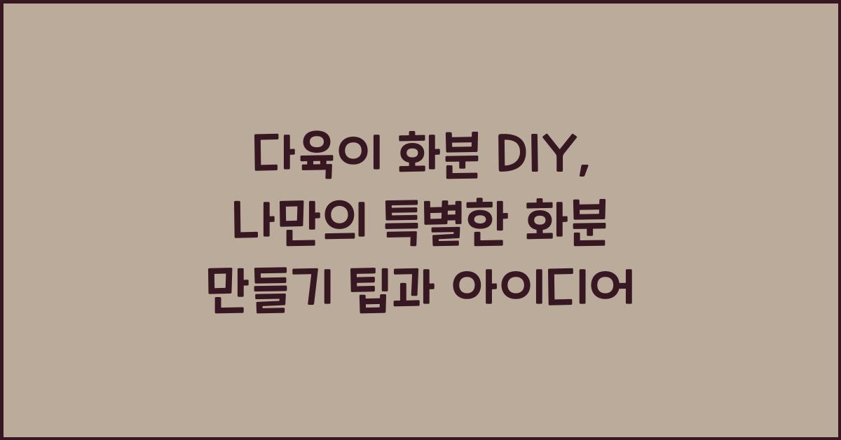 다육이 화분 DIY: 나만의 특별한 화분 만들기