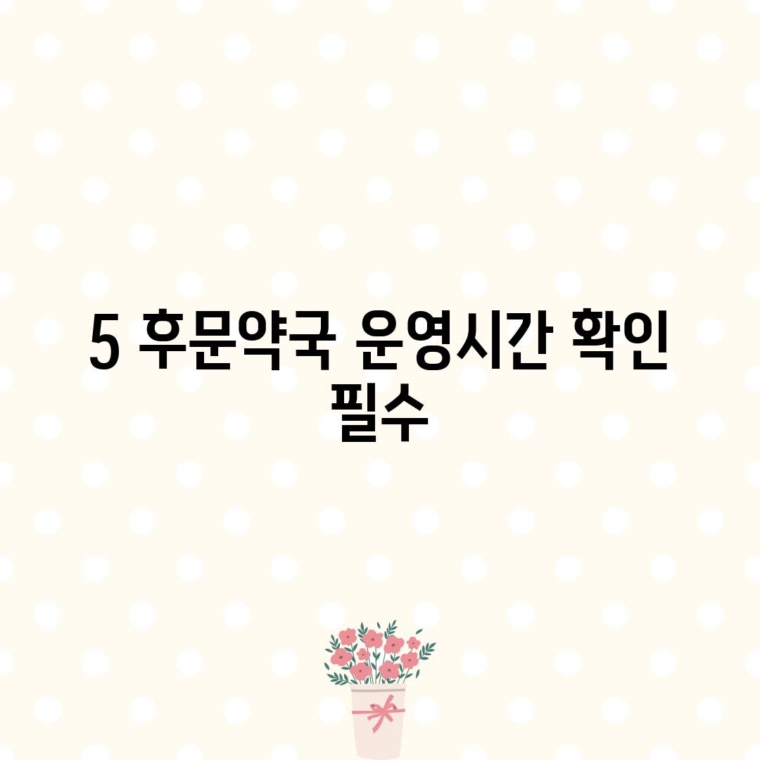 5. 후문약국: 운영시간 확인 필수!