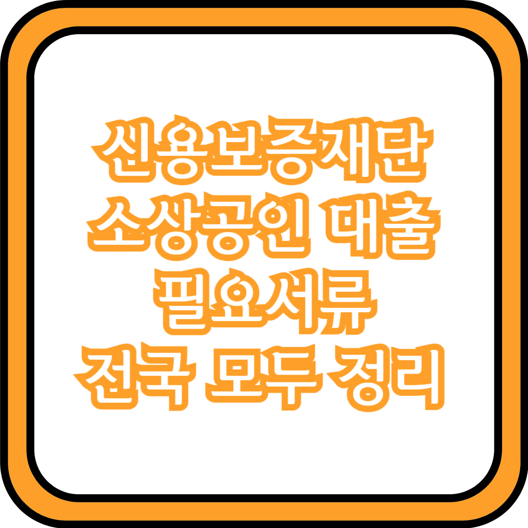  신용보증재단 소상공인 대출 필요서류 (전국 모두 정리)