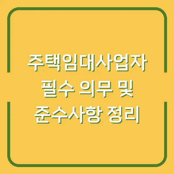 주택임대사업자 필수 의무 및 준수사항 정리