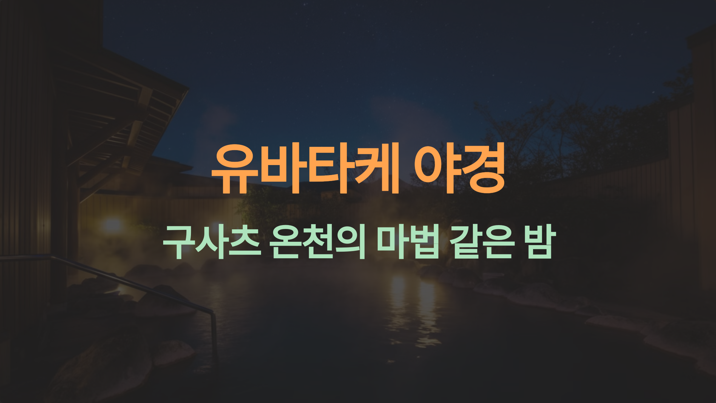유바타케 야경 추천 시간: 구사츠 온천의 밤, 가장 아름다운 순간