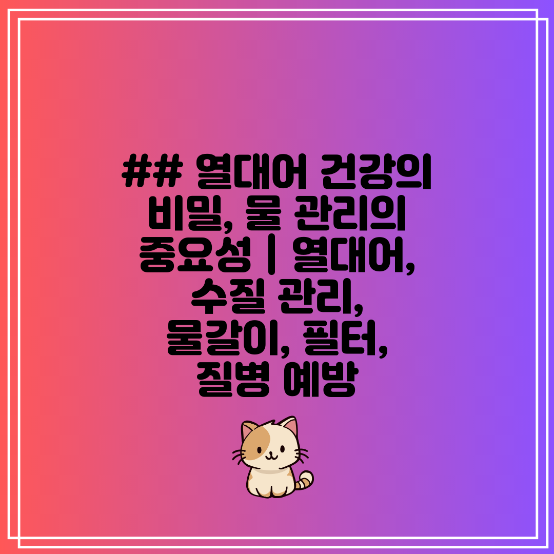 ## 열대어 건강의 비밀, 물 관리의 중요성  열대어,