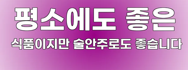  평소에도 좋은 식품이지만 술안주로도 좋습니다