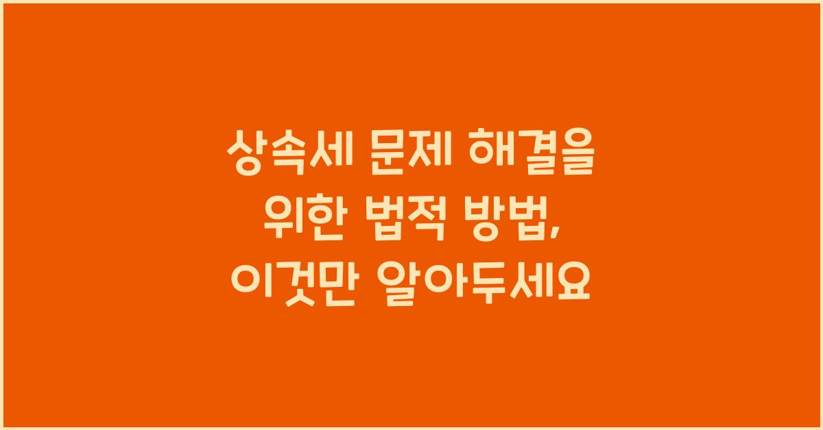 상속세 문제 해결을 위한 법적 방법